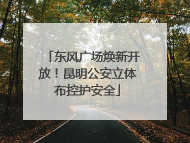 东风广场焕新开放！昆明公安立体布控护安全
