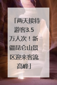 两天接待游客3.5万人次！新疆昆仑山景区迎来客流高峰