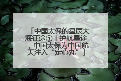 中国太保的星辰大海征途①丨护航星途，中国太保为中国航天注入“定心丸”