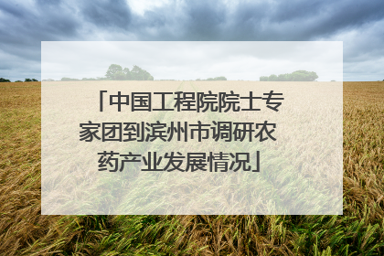 中国工程院院士专家团到滨州市调研农药产业发展情况