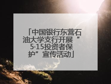 中国银行东营石油大学支行开展“5·15投资者保护”宣传活动