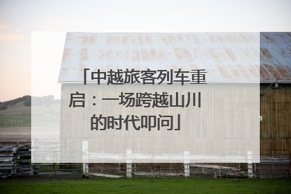 中越旅客列车重启：一场跨越山川的时代叩问