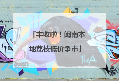 丰收啦！闽南本地荔枝低价争市