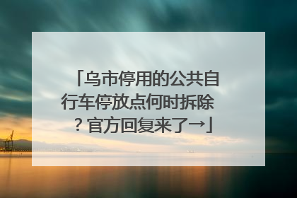乌市停用的公共自行车停放点何时拆除？官方回复来了→