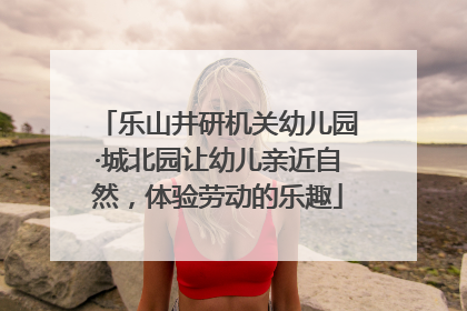乐山井研机关幼儿园·城北园让幼儿亲近自然，体验劳动的乐趣