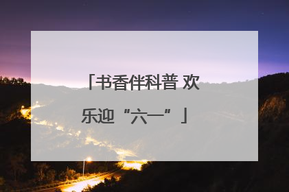 书香伴科普 欢乐迎“六一”