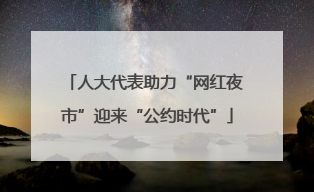 人大代表助力“网红夜市”迎来“公约时代”