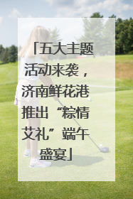 五大主题活动来袭，济南鲜花港推出“粽情艾礼”端午盛宴