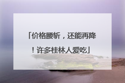 价格腰斩，还能再降！许多桂林人爱吃