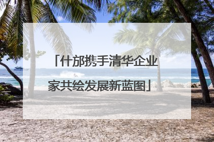 什邡携手清华企业家共绘发展新蓝图