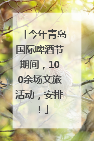 今年青岛国际啤酒节期间，100余场文旅活动，安排！