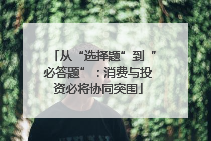 从“选择题”到“必答题”：消费与投资必将协同突围