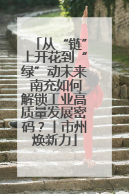 从“链”上开花到“绿”动未来 南充如何解锁工业高质量发展密码？丨市州焕新力