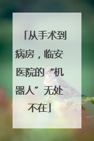 从手术到病房，临安医院的“机器人”无处不在