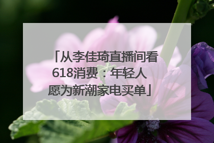 从李佳琦直播间看618消费：年轻人愿为新潮家电买单