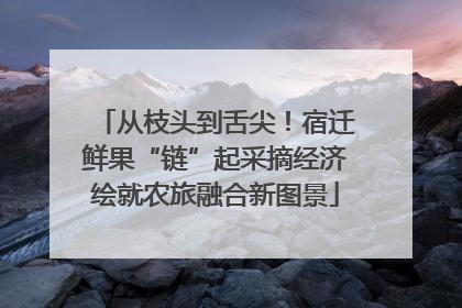 从枝头到舌尖！宿迁鲜果“链”起采摘经济绘就农旅融合新图景