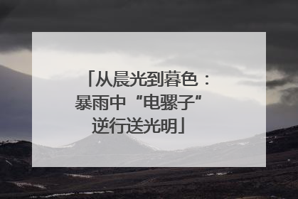 从晨光到暮色：暴雨中“电骡子”逆行送光明