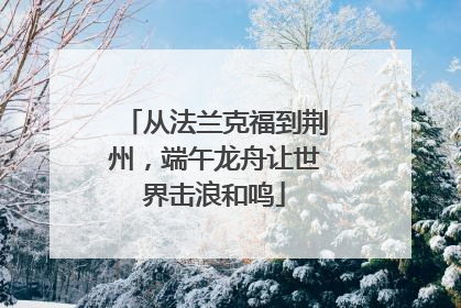 从法兰克福到荆州，端午龙舟让世界击浪和鸣