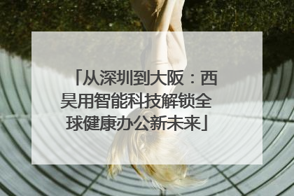 从深圳到大阪：西昊用智能科技解锁全球健康办公新未来