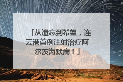 从遗忘到希望，连云港首例注射治疗阿尔茨海默病！