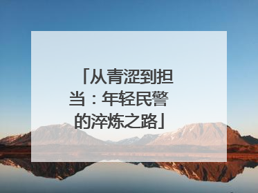 从青涩到担当：年轻民警的淬炼之路