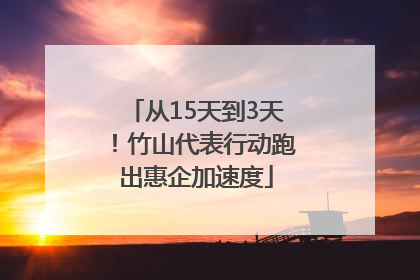 从15天到3天！竹山代表行动跑出惠企加速度