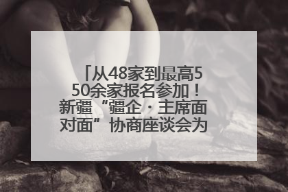 从48家到最高550余家报名参加！新疆“疆企・主席面对面”协商座谈会为何如此受欢迎？