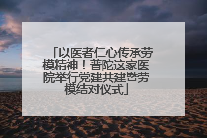 以医者仁心传承劳模精神！普陀这家医院举行党建共建暨劳模结对仪式