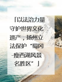 以法治力量守护世界文化遗产，扬州立法保护“蜀冈-瘦西湖风景名胜区”