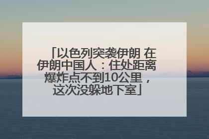 以色列突袭伊朗 在伊朗中国人：住处距离爆炸点不到10公里，这次没躲地下室