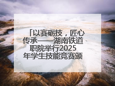 以赛砺技，匠心传承——湖南铁道职院举行2025年学生技能竞赛颁奖典礼