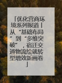 优化营商环境系列报道丨从“基础布局”到“多维突破”，宿迁交通物流绘就转型增效新画卷