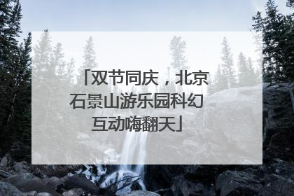 双节同庆，北京石景山游乐园科幻互动嗨翻天