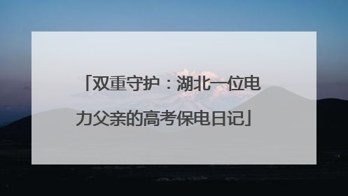 双重守护：湖北一位电力父亲的高考保电日记