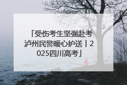 受伤考生坚强赴考 泸州民警暖心护送丨2025四川高考