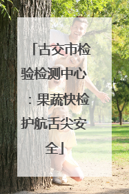 古交市检验检测中心：果蔬快检护航舌尖安全