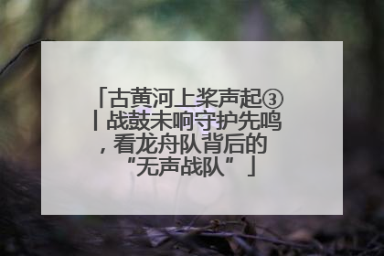 古黄河上桨声起③丨战鼓未响守护先鸣，看龙舟队背后的 “无声战队”