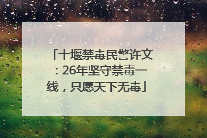 十堰禁毒民警许文：26年坚守禁毒一线，只愿天下无毒