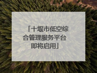 十堰市低空综合管理服务平台即将启用
