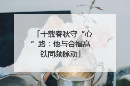 十载春秋守“心”路：他与合福高铁同频脉动