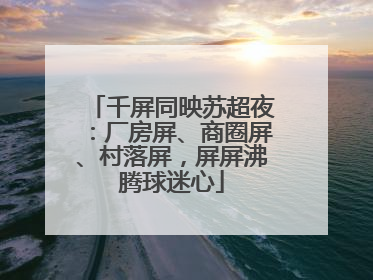 千屏同映苏超夜：厂房屏、商圈屏、村落屏，屏屏沸腾球迷心