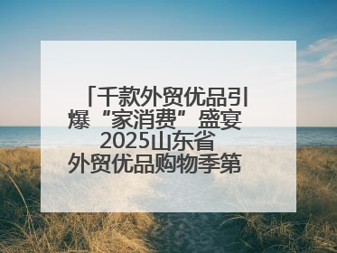 千款外贸优品引爆“家消费”盛宴 2025山东省外贸优品购物季第三期圆满收官