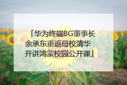 华为终端BG董事长余承东重返母校清华 开讲鸿蒙校园公开课