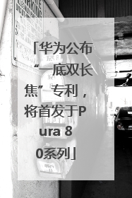 华为公布“一底双长焦”专利，将首发于Pura 80系列
