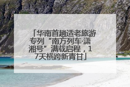 华南首趟适老旅游专列“南方列车·潇湘号”满载启程，17天横跨新青甘