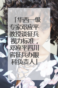 华西一级专家邓应平教授谈征兵视力标准，邓应平四川省征兵办眼科负责人