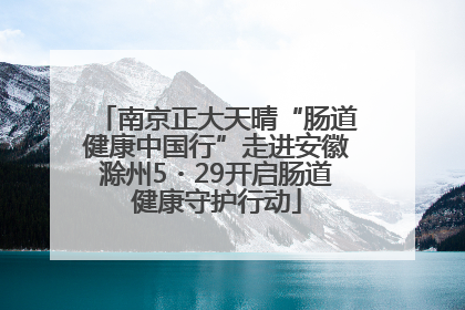 南京正大天晴“肠道健康中国行”走进安徽滁州5・29开启肠道健康守护行动