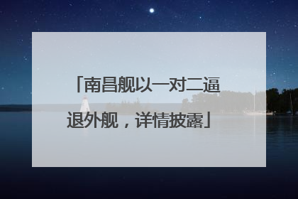 南昌舰以一对二逼退外舰，详情披露