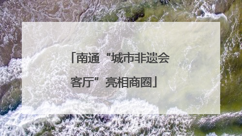 南通“城市非遗会客厅”亮相商圈