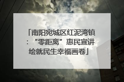 南阳宛城区红泥湾镇：“零距离”惠民宣讲 绘就民生幸福画卷